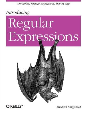 Introducing Regular Expressions: Unraveling Regular Expressions, Step-By-Step by Fitzgerald, Michael