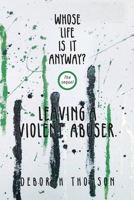 Whose Life Is It Anyway - Leaving a Violent Abuser by Thomson, Deborah