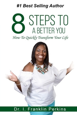 8 Steps To A Better You: How To Quickly Transform Your Life by Perkins, I. Franklin