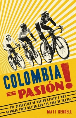 Colombia Es Pasion!: The Generation of Racing Cyclists Who Changed Their Nation and the Tour de France by Rendell, Matt