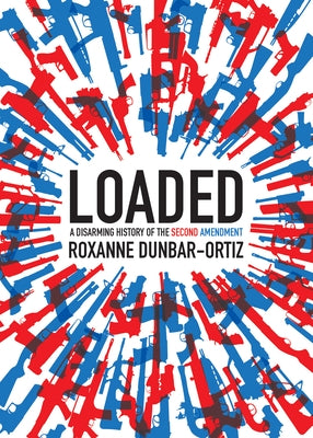Loaded: A Disarming History of the Second Amendment by Dunbar-Ortiz, Roxanne