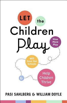 Let the Children Play: How More Play Will Save Our Schools and Help Children Thrive by Sahlberg, Pasi
