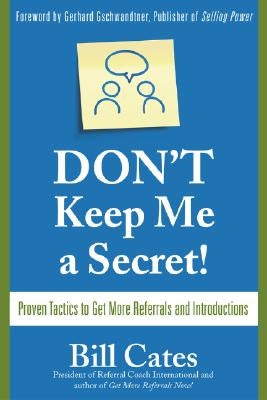 Don't Keep Me a Secret: Proven Tactics to Get Referrals and Introductions by Cates, Bill