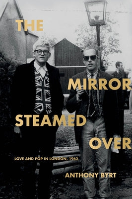 The Mirror Steamed Over: Love and Pop in London, 1962 by Byrt, Anthony