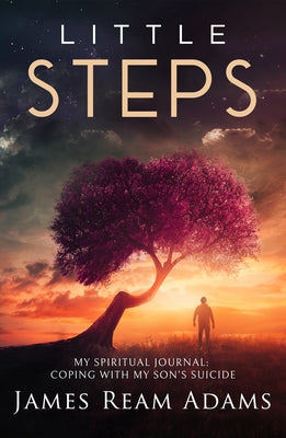 Little Steps: My Spiritual Journey: Coping with My Son's Suicide by Adams, James Ream