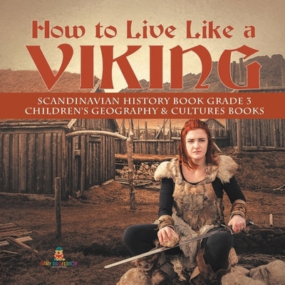 How to Live Like a Viking - Scandinavian History Book Grade 3 - Children's Geography & Cultures Books by Baby Professor