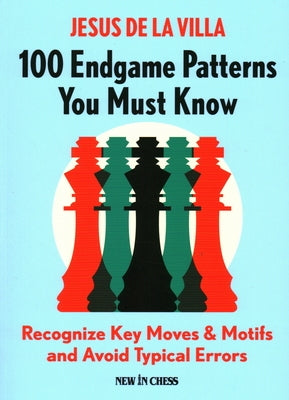 100 Endgame Patterns You Must Know: Recognize Key Moves & Motifs and Avoid Typical Errors by De La Villa, Jesus