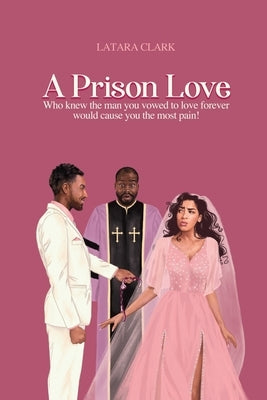 A Prison Love: Who knew the man you vowed to love forever would cause you the most pain! by Clark, Latara