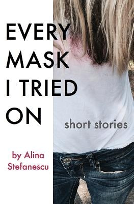 Every Mask I Tried On: Stories by Stefanescu, Alina