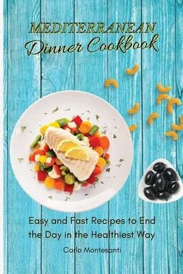 Mediterranean Dinner Cookbook: Easy and fast recipes to end the day in the Healthiest way by Montesanti, Carlo