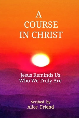 A Course in Christ by Friend, Alice