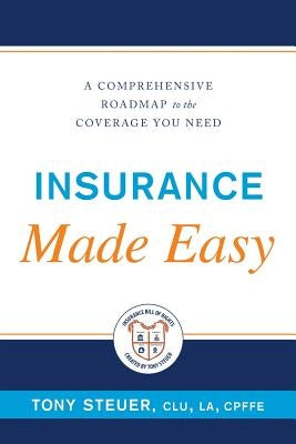 Insurance Made Easy: A Comprehensive Roadmap to the Coverage You Need by Steuer, Tony