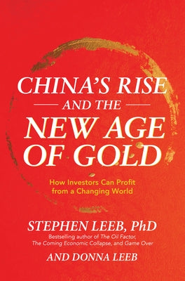 China's Rise and the New Age of Gold: How Investors Can Profit from a Changing World by Leeb, Stephen