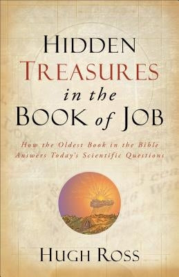 Hidden Treasures in the Book of Job: How the Oldest Book in the Bible Answers Today's Scientific Questions by Ross, Hugh