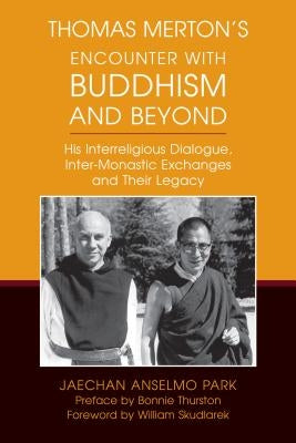 Thomas Merton's Encounter with Buddhism and Beyond: His Interreligious Dialogue, Inter-Monastic Exchanges, and Their Legacy by Park, Jaechan Anselmo