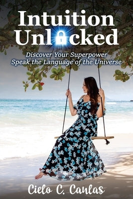 Intuition Unlocked: Discover Your Superpower Speak the Language of the Universe by Canlas, Cielo
