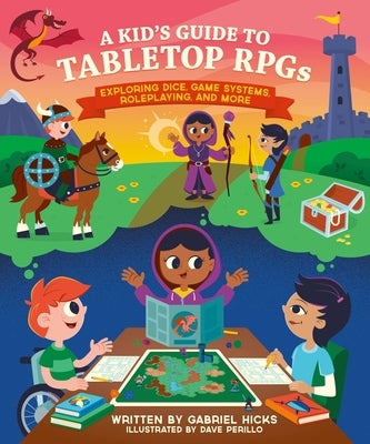 A Kid's Guide to Tabletop Rpgs: Exploring Dice, Game Systems, Roleplaying, and More by Hicks, Gabriel