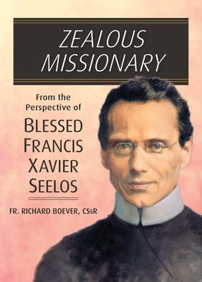 Zealous Missionary: From the Perspective of Blessed Francis Xavier Seelos by Boever, Richard