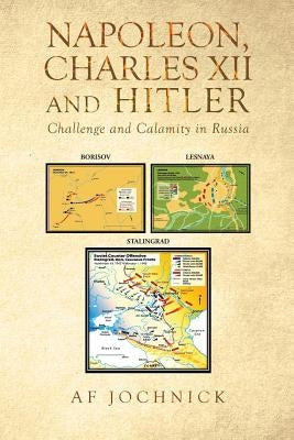 Napoleon, Charles XII and Hitler Challenge and Calamity in Russia by Jochnick, Af