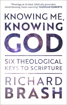 Knowing Me, Knowing God: Six Theological Keys To Scripture by Brash, Richard