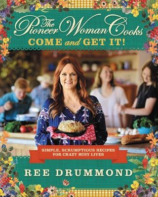 The Pioneer Woman Cooks: Come and Get It!: Simple, Scrumptious Recipes for Crazy Busy Lives by Drummond, Ree
