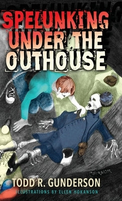 Spelunking Under the Outhouse by Gunderson, Todd R.