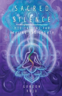 Sacred Silence: Meditations for Healing and Growth by Rojo, Gordon