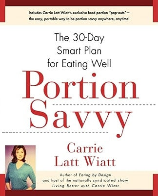 Portion Savvy: The 30-Day Smart Plan for Eating Well by Wiatt, Carrie Latt