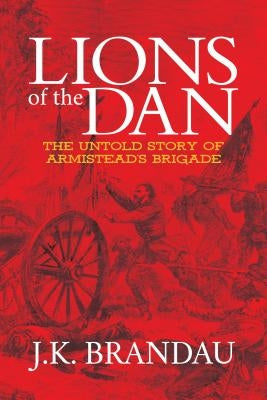 Lions of the Dan: The Untold Story of Armistead's Brigade by Brandau, J. K.