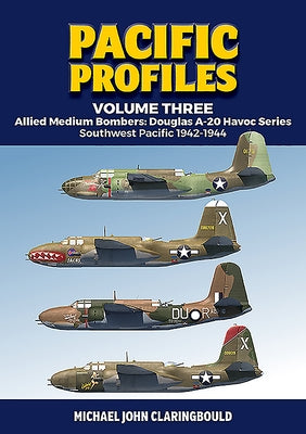Pacific Profiles Volume Three: Allied Medium Bombers: Douglas A-20 Havoc Series, Southwest Pacific 1942-1944 by Claringbould, Michael