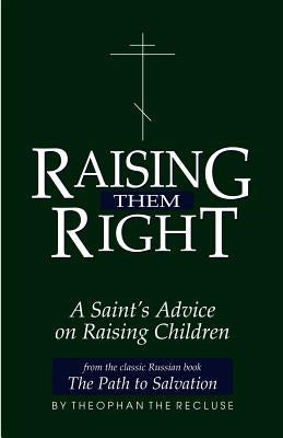 Raising Them Right: A Saint's Advice on Raising Children by Govorov, Theophan The Recluse