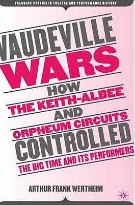 Vaudeville Wars: How the Keith-Albee and Orpheum Circuits Controlled the Big-Time and Its Performers by Wertheim, A.