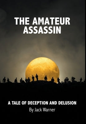 The Amateur Assassin: A Tale of Deception and Delusion by Warner, Jack