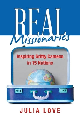 Real Missionaries: Inspiring Gritty Cameos in 15 Nations by Love, Julia