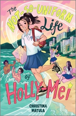 The Not-So-Uniform Life of Holly-Mei by Matula, Christina