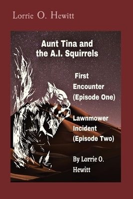 Aunt Tina and the A.I. Squirrels First Encounter (Episode One) Lawnmower Incident (Episode Two) by Hewitt, Lorrie O.