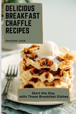 Delicious Breakfast Chaffle Recipes: Start the Day with These Breakfast Dishes by Cook, Imogene