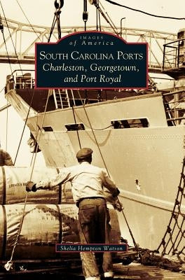 South Carolina Ports: Charleston, Georgetown, and Port Royal by Watson, Shelia Hempton