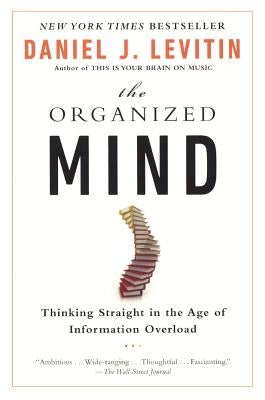 Organized Mind: Thinking Straight in the Age of Information Overload by Levitin, Daniel J.