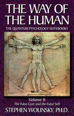 Way of Human, Volume II: The False Core and the False Self, the Quantum Psychology Notebooks by Wolinsky, Stephen