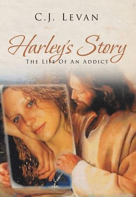 Harley's Story: The Life Of An Addict by Levan, C. J.