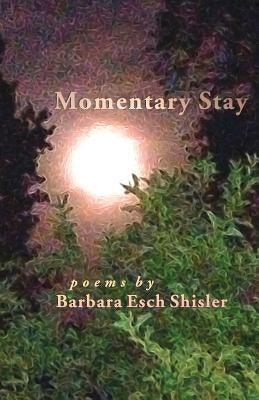 Momentary Stay: Poems by Shisler, Barbara Esch