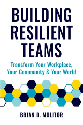 Building Resilient Teams: How to Transform Your Workplace, Your Community and Your World by Molitor, Brian
