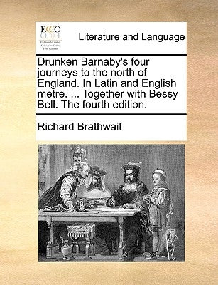 Drunken Barnaby's Four Journeys to the North of England. in Latin and English Metre. ... Together with Bessy Bell. the Fourth Edition. by Brathwait, Richard