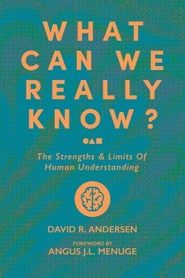 What Can We Really Know?: The Strengths and Limits of Human Understanding by Andersen, David R.