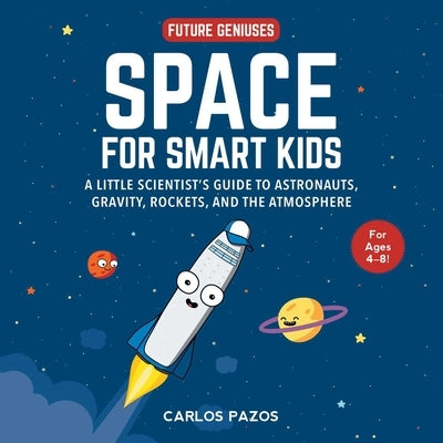 Space for Smart Kids, Volume 1: A Little Scientist's Guide to Astronauts, Gravity, Rockets, and the Atmosphere by Pazos, Carlos