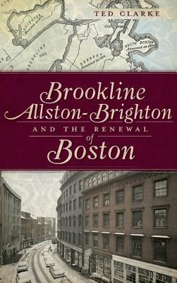 Brookline, Allston-Brighton and the Renewal of Boston by Clarke, Ted