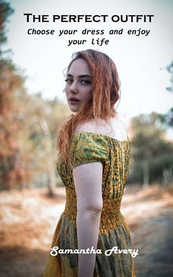 The perfect outfit: Choose your dress and enjoy your life by Samantha Avery