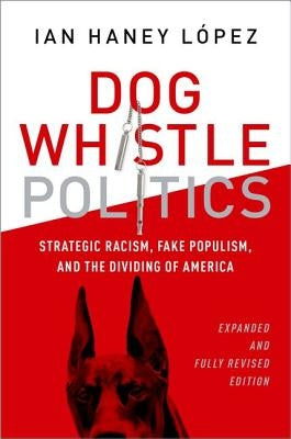 Dog Whistle Politics: Strategic Racism, Fake Populism, and the Dividing of America by Haney López, Ian