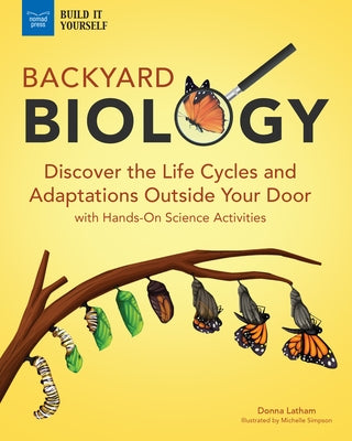 Backyard Biology: Discover the Life Cycles and Adaptations Outside Your Door with Hands-On Science Activities by Latham, Donna